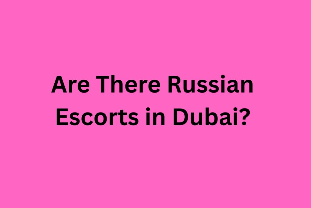 Are There Russian Escorts in Dubai?